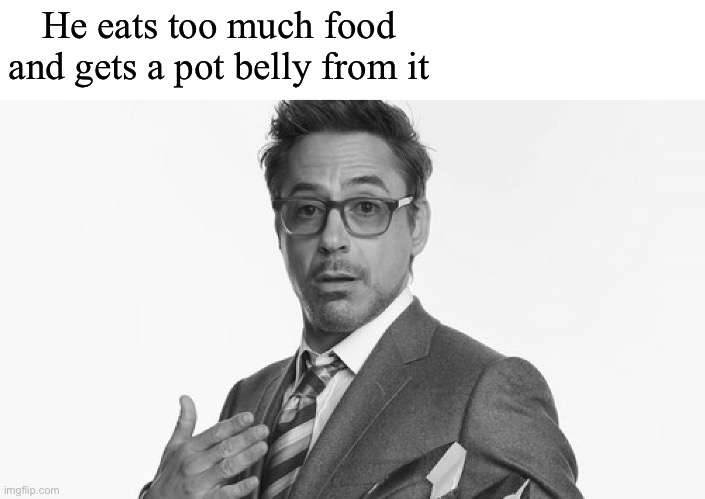 Robert Downey Jr's Comments | He eats too much food and gets a pot belly from it | image tagged in robert downey jr's comments | made w/ Imgflip meme maker