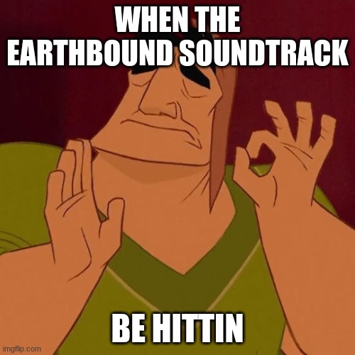 so nice | WHEN THE EARTHBOUND SOUNDTRACK; BE HITTIN | image tagged in when x just right | made w/ Imgflip meme maker