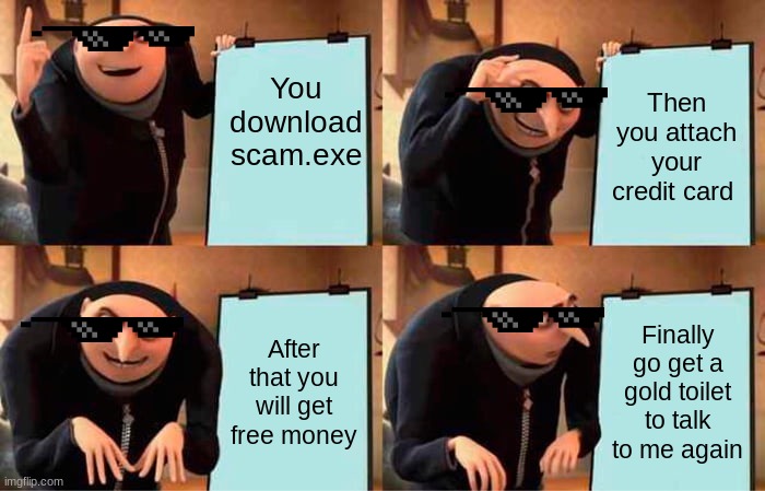 Gru's way of getting friends | You download scam.exe; Then you attach your credit card; After that you will get free money; Finally go get a gold toilet to talk to me again | image tagged in memes,gru's plan | made w/ Imgflip meme maker