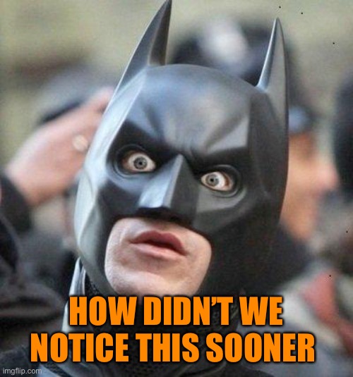 Shocked Batman | HOW DIDN’T WE NOTICE THIS SOONER | image tagged in shocked batman | made w/ Imgflip meme maker
