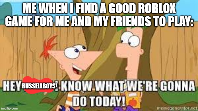 I know what we're gonna do today! (read tags) | ME WHEN I FIND A GOOD ROBLOX GAME FOR ME AND MY FRIENDS TO PLAY:; RUSSELLBOYS! | image tagged in whats your fav song,let me know in comments | made w/ Imgflip meme maker