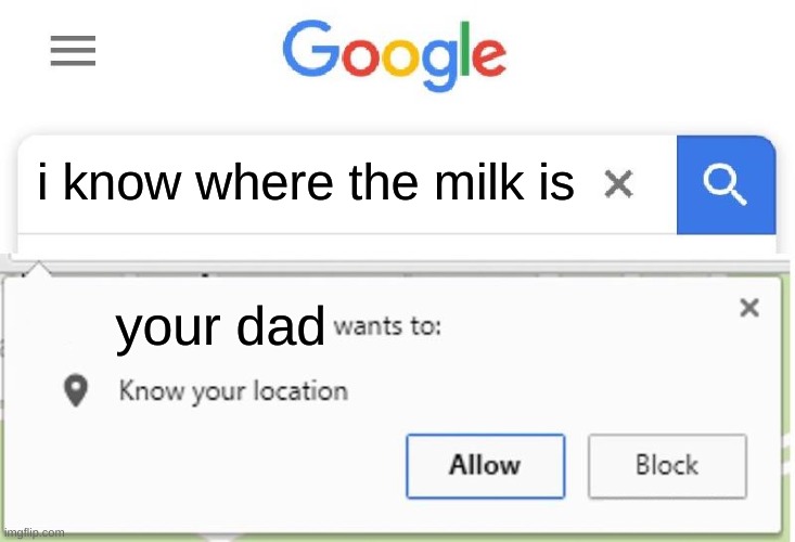 Wants to know your location | i know where the milk is; your dad | image tagged in wants to know your location | made w/ Imgflip meme maker