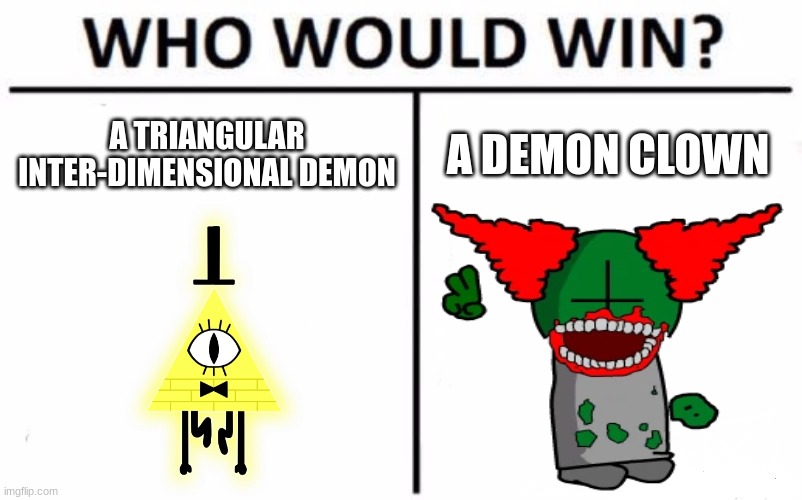 Who? | A TRIANGULAR INTER-DIMENSIONAL DEMON; A DEMON CLOWN | image tagged in memes,who would win,tricky,bill cipher | made w/ Imgflip meme maker