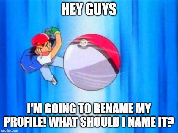 Tell Me! | HEY GUYS; I'M GOING TO RENAME MY PROFILE! WHAT SHOULD I NAME IT? | image tagged in i choose you | made w/ Imgflip meme maker