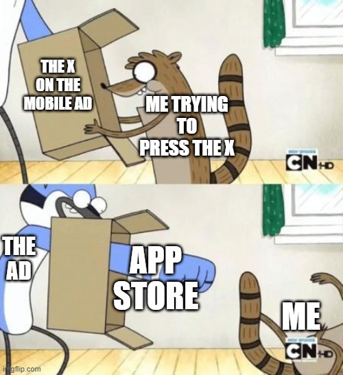 so damn annoying am I right, or am I right? | THE X ON THE MOBILE AD; ME TRYING TO PRESS THE X; APP STORE; THE AD; ME | image tagged in mordecai punches rigby through a box | made w/ Imgflip meme maker