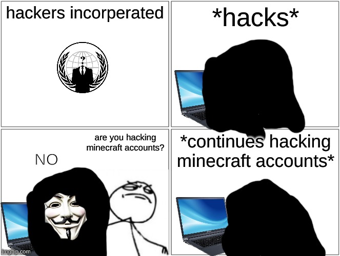 Blank Comic Panel 2x2 | hackers incorperated; *hacks*; are you hacking minecraft accounts? *continues hacking minecraft accounts*; NO | image tagged in memes,blank comic panel 2x2 | made w/ Imgflip meme maker