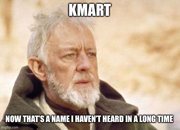Obi Wan Kenobi Meme | KMART NOW THAT’S A NAME I HAVEN’T HEARD IN A LONG TIME | image tagged in memes,obi wan kenobi | made w/ Imgflip meme maker