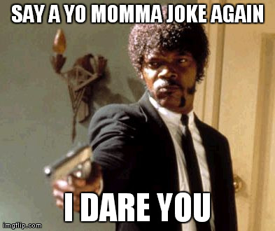 Say it again! | SAY A YO MOMMA JOKE AGAIN I DARE YOU | image tagged in memes,say that again i dare you,funny,yo momma jokes,samuel l jackson,pulp fiction | made w/ Imgflip meme maker