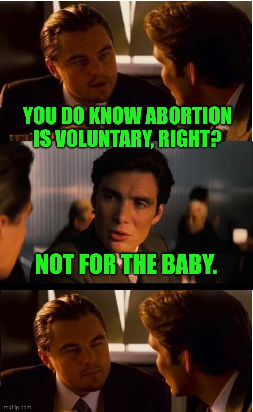 An actual exchange between me & one of my favorite trolls here. | YOU DO KNOW ABORTION IS VOLUNTARY, RIGHT? NOT FOR THE BABY. | image tagged in inception,abortion is murder,infanticide,my little pony | made w/ Imgflip meme maker