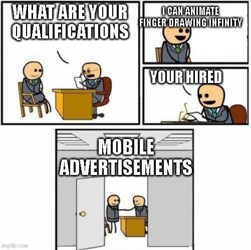 mobile game ads be like | WHAT ARE YOUR QUALIFICATIONS; I CAN ANIMATE FINGER DRAWING INFINITY; YOUR HIRED; MOBILE ADVERTISEMENTS | image tagged in you're hired formatted | made w/ Imgflip meme maker