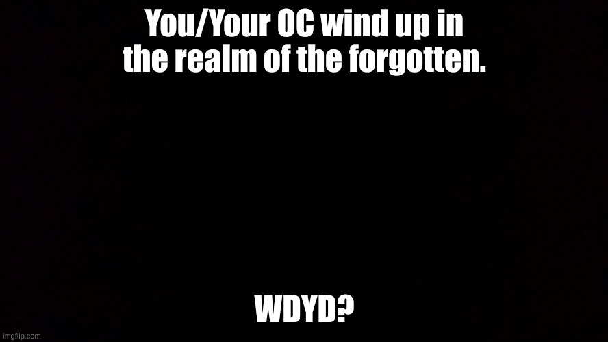 No being too OP and no romance | You/Your OC wind up in the realm of the forgotten. WDYD? | image tagged in realm of the forgotten | made w/ Imgflip meme maker