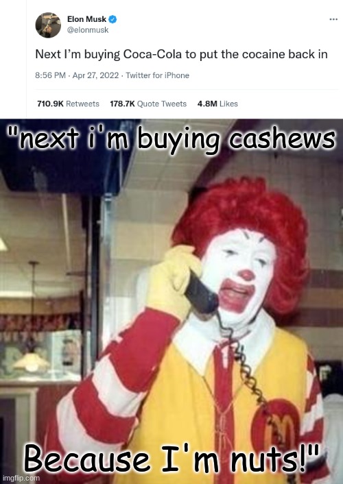 Elon Musk be like: | "next i'm buying cashews; Because I'm nuts!" | image tagged in ronald mcdonald temp | made w/ Imgflip meme maker
