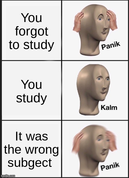 skool be like | You forgot to study; You study; It was the wrong subject | image tagged in memes,panik kalm panik | made w/ Imgflip meme maker