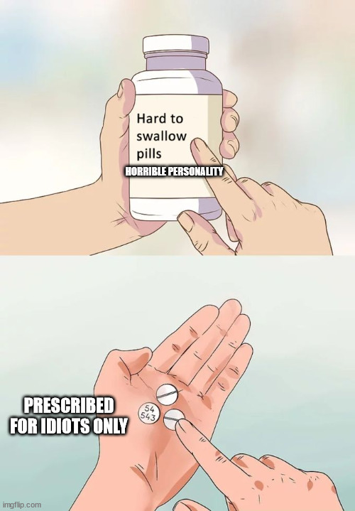 Hard To Swallow Pills Meme | HORRIBLE PERSONALITY PRESCRIBED FOR IDIOTS ONLY | image tagged in memes,hard to swallow pills | made w/ Imgflip meme maker