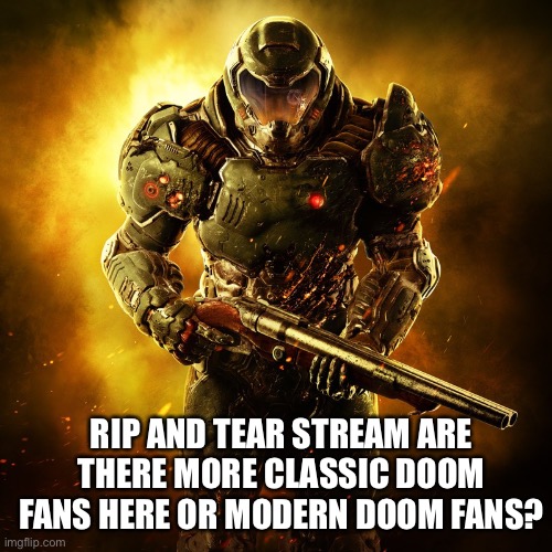 Doomguy | RIP AND TEAR STREAM ARE THERE MORE CLASSIC DOOM FANS HERE OR MODERN DOOM FANS? | image tagged in doomguy | made w/ Imgflip meme maker