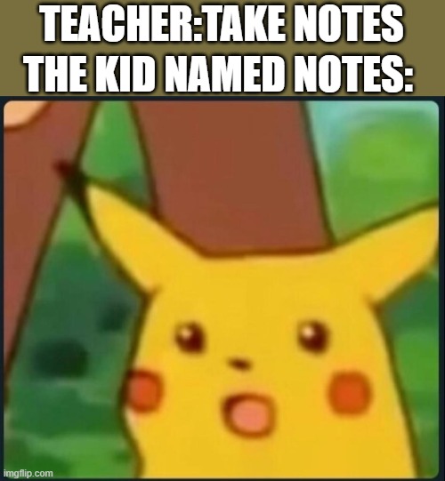 School memes | THE KID NAMED NOTES:; TEACHER:TAKE NOTES | image tagged in surprised pikachu | made w/ Imgflip meme maker
