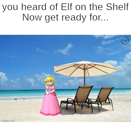 Peach on the Beach |  you heard of Elf on the Shelf
Now get ready for... | image tagged in elf on the shelf,princess peach | made w/ Imgflip meme maker