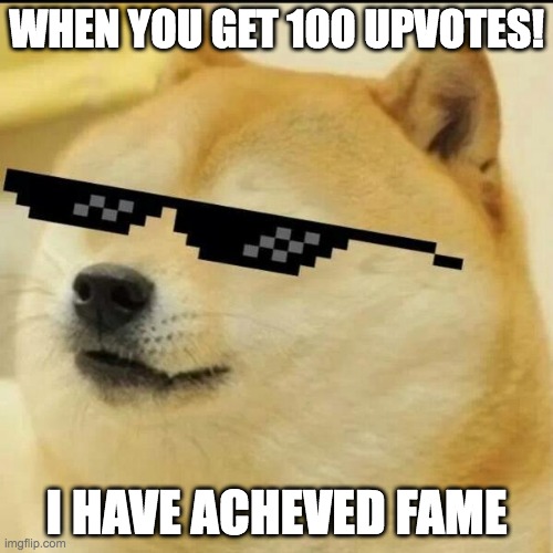 Sunglass Doge | WHEN YOU GET 100 UPVOTES! I HAVE ACHEVED FAME | image tagged in sunglass doge | made w/ Imgflip meme maker