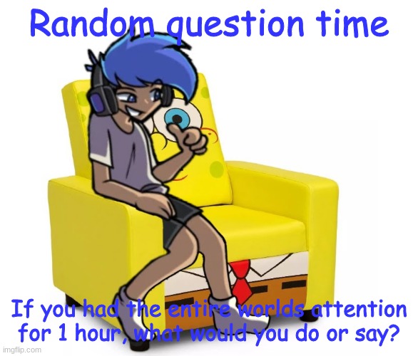 Amor Altra in a Chair | Random question time; If you had the entire worlds attention for 1 hour, what would you do or say? | image tagged in amor altra in a chair | made w/ Imgflip meme maker