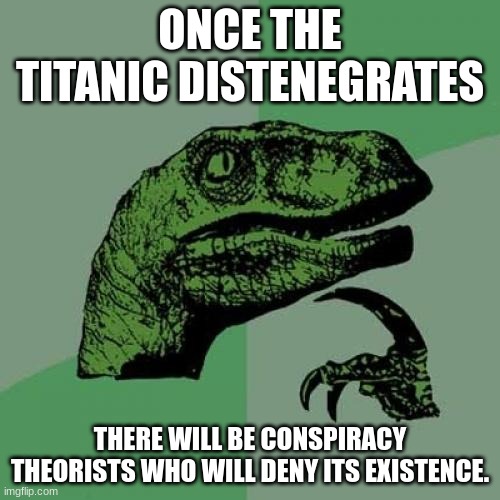 lol. Thats how conspiracies work. Except political ones cuz they came true. |  ONCE THE TITANIC DISTENEGRATES; THERE WILL BE CONSPIRACY THEORISTS WHO WILL DENY ITS EXISTENCE. | image tagged in memes,philosoraptor,titanic | made w/ Imgflip meme maker