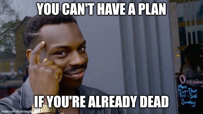 Roll Safe Think About It | YOU CAN'T HAVE A PLAN; IF YOU'RE ALREADY DEAD | image tagged in memes,roll safe think about it | made w/ Imgflip meme maker