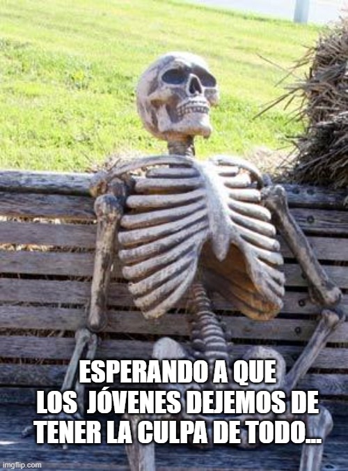 Waiting Skeleton | ESPERANDO A QUE LOS  JÓVENES DEJEMOS DE TENER LA CULPA DE TODO... | image tagged in memes,waiting skeleton | made w/ Imgflip meme maker