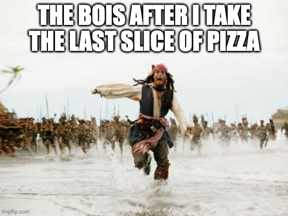 true story | THE BOIS AFTER I TAKE THE LAST SLICE OF PIZZA | image tagged in memes,jack sparrow being chased | made w/ Imgflip meme maker