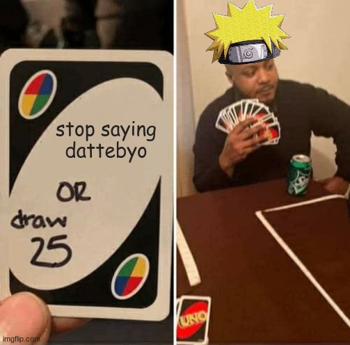 uno | stop saying dattebyo | image tagged in memes,uno draw 25 cards,funny,naruto | made w/ Imgflip meme maker