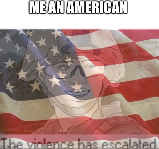 ME AN AMERICAN | image tagged in usmc violence has escalated | made w/ Imgflip meme maker