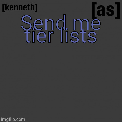 Send me tier lists | image tagged in kenneth | made w/ Imgflip meme maker