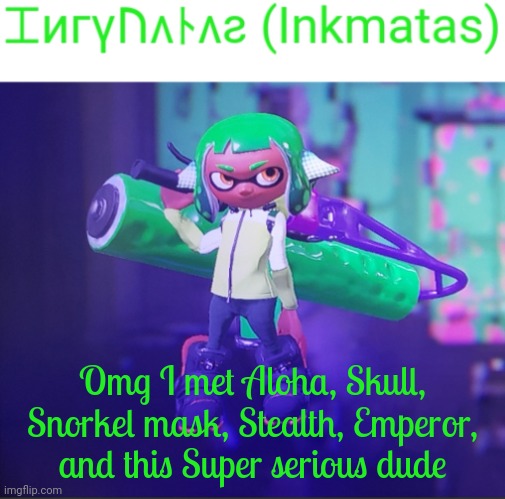 Omg I met Aloha, Skull, Snorkel mask, Stealth, Emperor, and this Super serious dude | image tagged in inkmatas announcement template | made w/ Imgflip meme maker