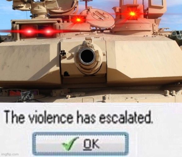 image tagged in m1 abrams,the violence has esculated | made w/ Imgflip meme maker