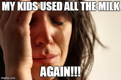 First World Problems Meme | MY KIDS USED ALL THE MILK AGAIN!!! | image tagged in memes,first world problems | made w/ Imgflip meme maker