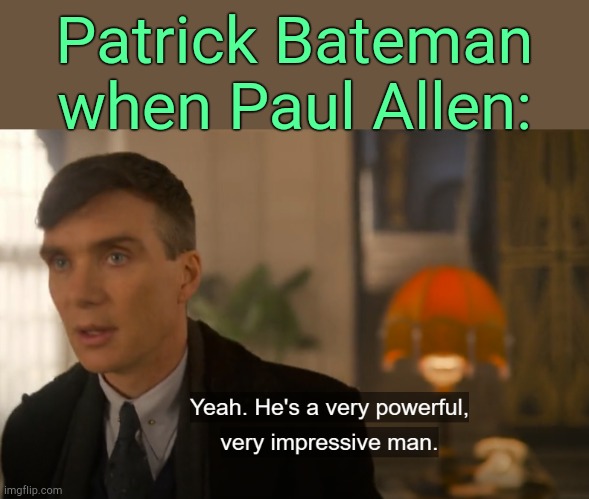 . | Patrick Bateman when Paul Allen: | image tagged in he's a very powerful very impressive man | made w/ Imgflip meme maker