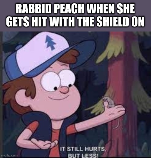 It still hurts but less Gravity Falls | RABBID PEACH WHEN SHE GETS HIT WITH THE SHIELD ON | image tagged in it still hurts but less gravity falls | made w/ Imgflip meme maker