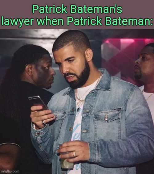 . | Patrick Bateman's lawyer when Patrick Bateman: | image tagged in drake looking at phone upset | made w/ Imgflip meme maker