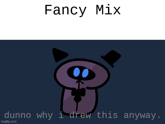 Fancy Mix. That's pretty much the title. | Fancy Mix; dunno why i drew this anyway. | image tagged in why are you reading the tags,stop reading the tags,you have been eternally cursed for reading the tags | made w/ Imgflip meme maker