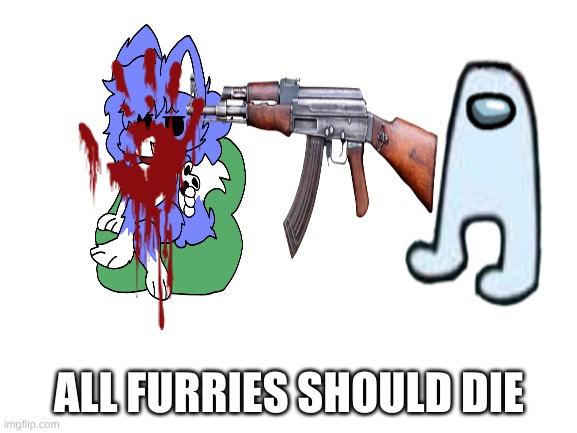 Disagree = furry | ALL FURRIES SHOULD DIE | image tagged in blank white template | made w/ Imgflip meme maker