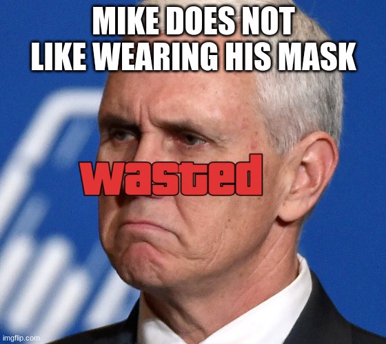 Mike Pence | MIKE DOES NOT LIKE WEARING HIS MASK | image tagged in mike pence | made w/ Imgflip meme maker
