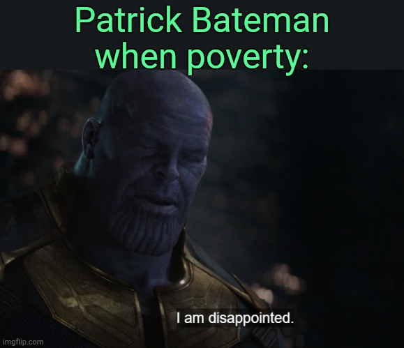 . | Patrick Bateman when poverty: | image tagged in i am disappointed thanos | made w/ Imgflip meme maker