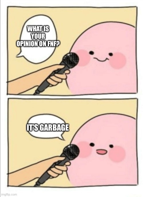 Kirb | WHAT IS YOUR OPINION ON FNF? IT’S GARBAGE | image tagged in kirby interview | made w/ Imgflip meme maker