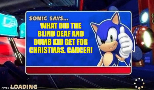 Sonic's dark humor | WHAT DID THE BLIND DEAF AND DUMB KID GET FOR CHRISTMAS. CANCER! | image tagged in sonic says,sonic the hedgehog | made w/ Imgflip meme maker