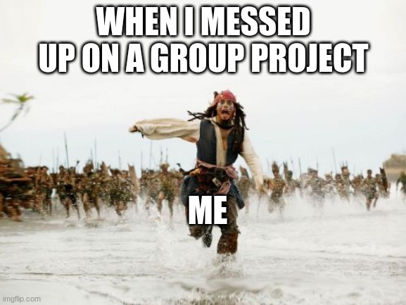 i dum | WHEN I MESSED UP ON A GROUP PROJECT; ME | image tagged in memes,jack sparrow being chased | made w/ Imgflip meme maker