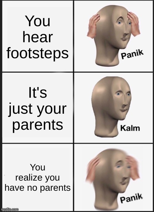Image Title |  You hear footsteps; It's just your parents; You realize you have no parents | image tagged in memes,panik kalm panik,a | made w/ Imgflip meme maker