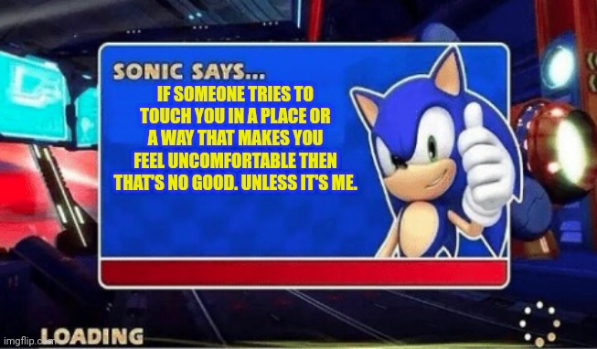 Sonic the offender | IF SOMEONE TRIES TO TOUCH YOU IN A PLACE OR A WAY THAT MAKES YOU FEEL UNCOMFORTABLE THEN THAT'S NO GOOD. UNLESS IT'S ME. | image tagged in sonic | made w/ Imgflip meme maker