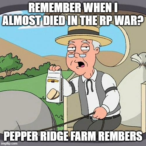 Pepperidge Farm Remembers Meme | REMEMBER WHEN I ALMOST DIED IN THE RP WAR? PEPPER RIDGE FARM REMBERS | image tagged in memes,pepperidge farm remembers | made w/ Imgflip meme maker