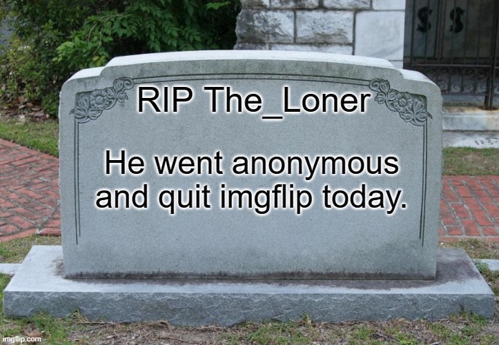 spam f in the comments | RIP The_Loner; He went anonymous and quit imgflip today. | image tagged in gravestone | made w/ Imgflip meme maker