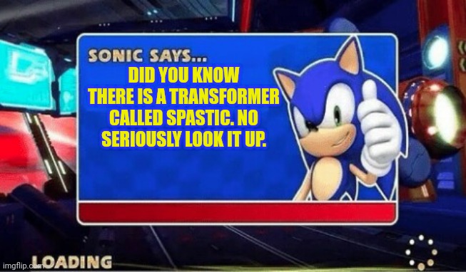 Sonic says transformers |  DID YOU KNOW THERE IS A TRANSFORMER CALLED SPASTIC. NO SERIOUSLY LOOK IT UP. | image tagged in sonic says | made w/ Imgflip meme maker