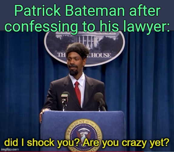 . | Patrick Bateman after confessing to his lawyer: | image tagged in did i shock you are you crazy yet | made w/ Imgflip meme maker