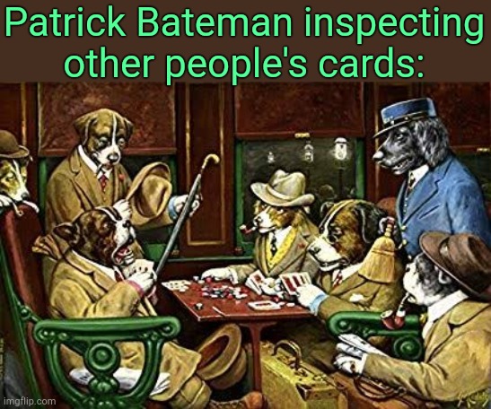 . | Patrick Bateman inspecting other people's cards: | image tagged in dogs playing poker | made w/ Imgflip meme maker